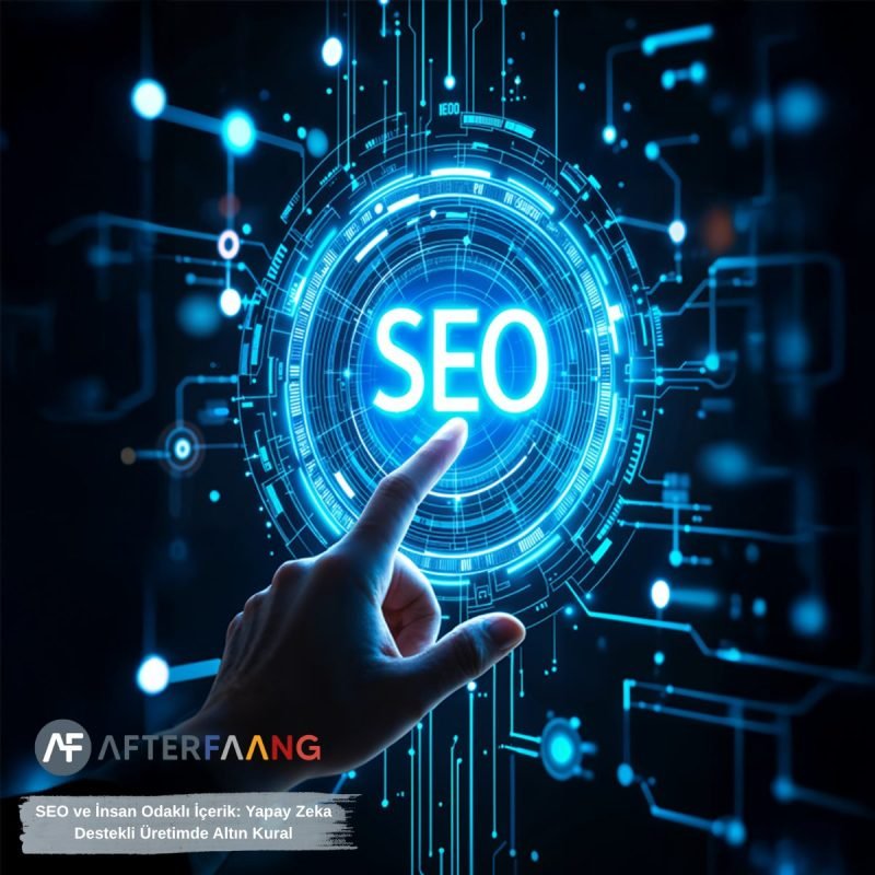 SEO ve İnsan Odaklı İçerik: Yapay Zeka Destekli Üretimde Altın Kural